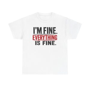 I'm Fine. Everything Is Fine. Tee — Funny Sarcastic Graphic T-Shirt